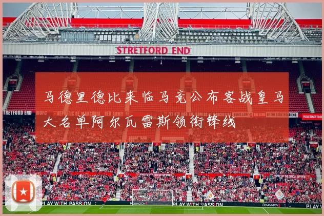 马德里德比来临马竞公布客战皇马大名单阿尔瓦雷斯领衔锋线