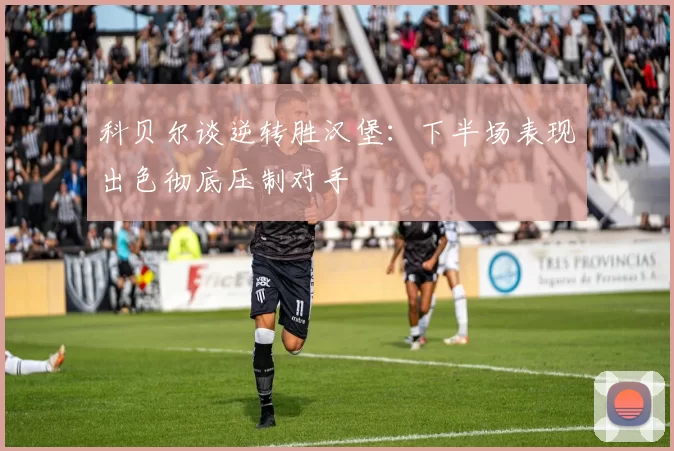 科贝尔谈逆转胜汉堡：下半场表现出色彻底压制对手