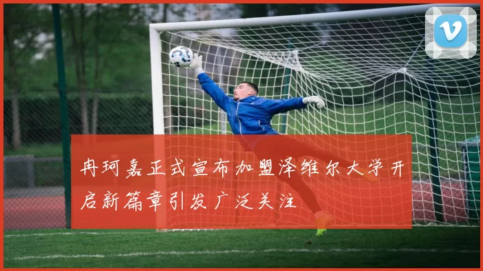 冉珂嘉正式宣布加盟泽维尔大学开启新篇章引发广泛关注