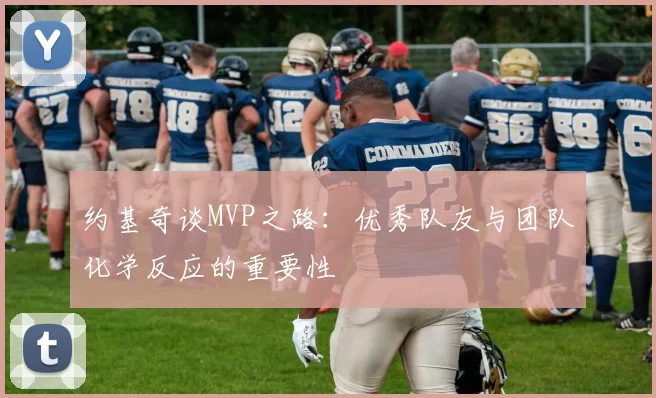 约基奇谈MVP之路：优秀队友与团队化学反应的重要性