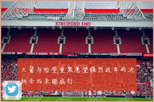 火箭与哈登重聚愿望强烈近年两次机会均未能成行