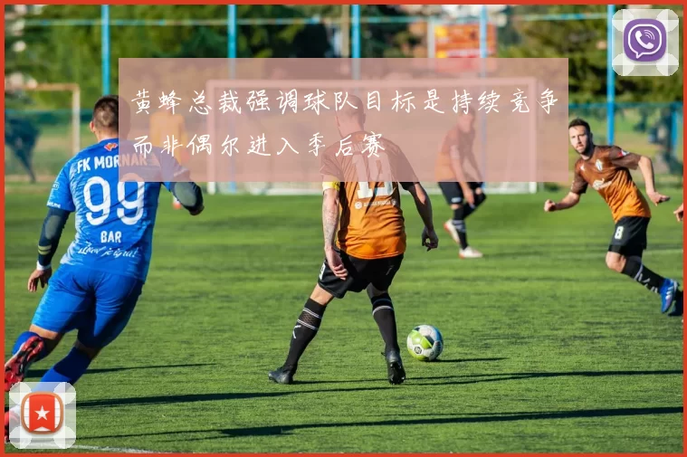 黄蜂总裁强调球队目标是持续竞争而非偶尔进入季后赛