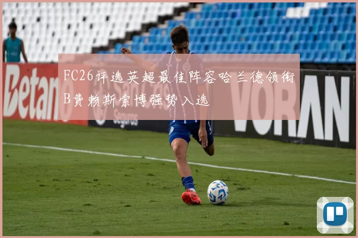 FC26评选英超最佳阵容哈兰德领衔B费赖斯索博强势入选